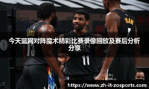 今天篮网对阵魔术精彩比赛录像回放及赛后分析分享