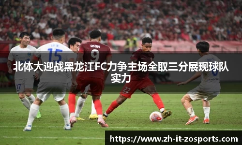 北体大迎战黑龙江FC力争主场全取三分展现球队实力