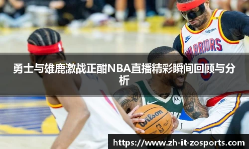 勇士与雄鹿激战正酣NBA直播精彩瞬间回顾与分析