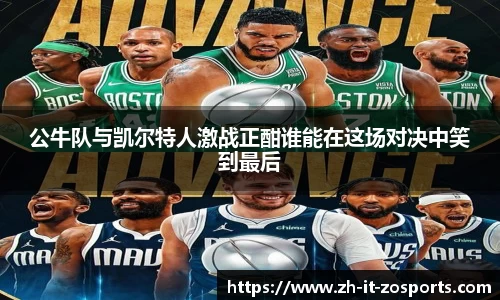 公牛队与凯尔特人激战正酣谁能在这场对决中笑到最后