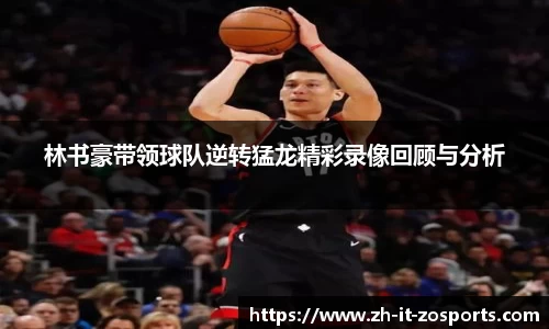 林书豪带领球队逆转猛龙精彩录像回顾与分析