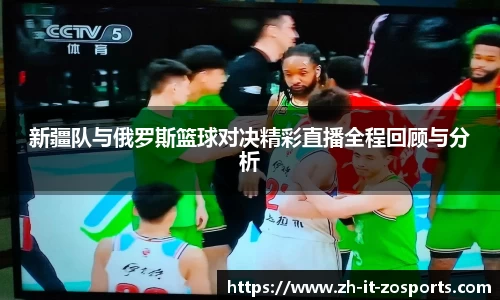 新疆队与俄罗斯篮球对决精彩直播全程回顾与分析