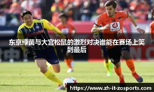 东京绿菌与大宫松鼠的激烈对决谁能在赛场上笑到最后