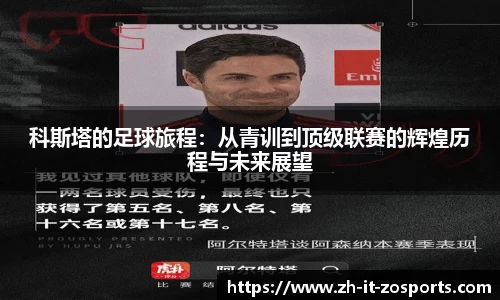 科斯塔的足球旅程：从青训到顶级联赛的辉煌历程与未来展望