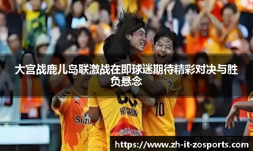 大宫战鹿儿岛联激战在即球迷期待精彩对决与胜负悬念