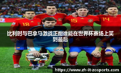 比利时与巴拿马激战正酣谁能在世界杯赛场上笑到最后