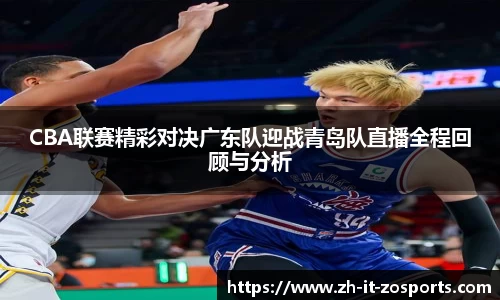 CBA联赛精彩对决广东队迎战青岛队直播全程回顾与分析